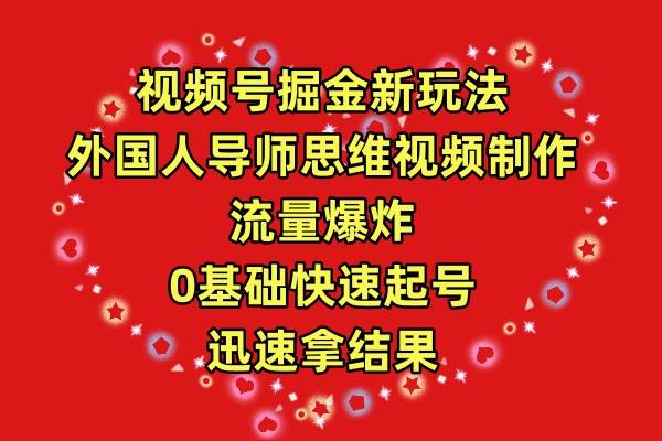 视频号掘金新玩法，外国人导师思维视频制作，流量爆炸，0其础快速起号，…-领航创业网