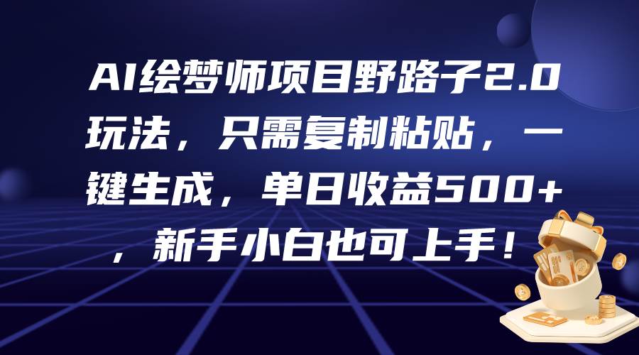 AI绘梦师项目野路子2.0玩法，只需复制粘贴，一键生成，单日收益500+，新…-领航创业网