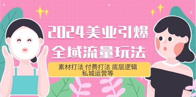 2024美业-引爆全域流量玩法，素材打法 付费打法 底层逻辑 私城运营等(31节)-领航创业网