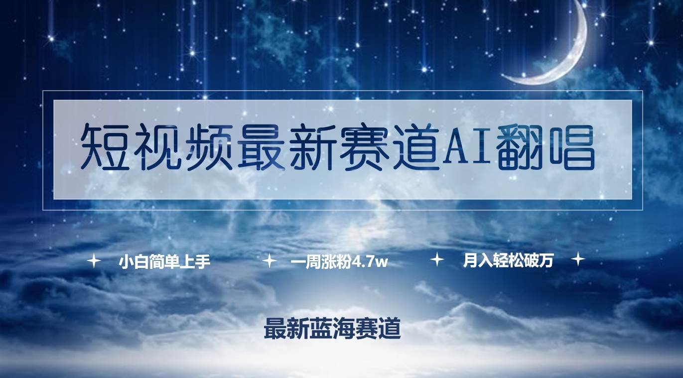 短视频最新赛道AI翻唱，一周涨粉4.7w，小白也能上手，月入轻松破万-领航创业网