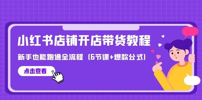 最新小红书店铺开店带货教程，新手也能跑通全流程（6节课+爆款公式）-领航创业网
