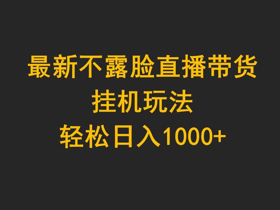 最新不露脸直播带货，挂机玩法，轻松日入1000+-领航创业网