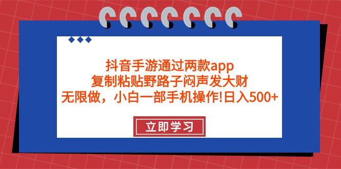 抖音手游通过两款app，复制粘贴野路子闷声发大财，无限做 一部手机日入500+-领航创业网