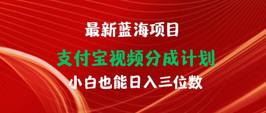 最新蓝海项目 支付宝视频频分成计划 小白也能日入三位数-领航创业网