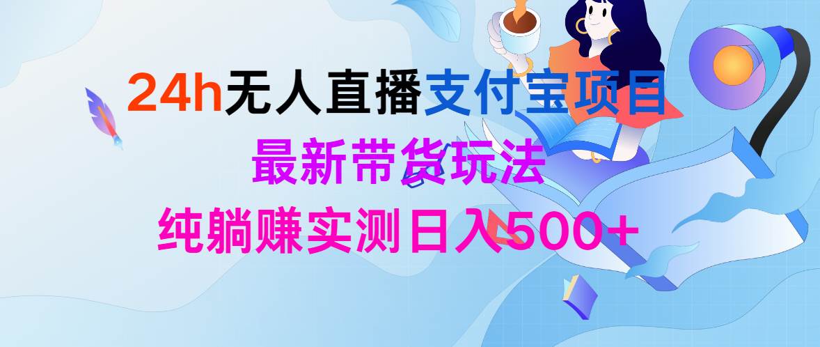 24h无人直播支付宝项目，最新带货玩法，纯躺赚实测日入500+-领航创业网