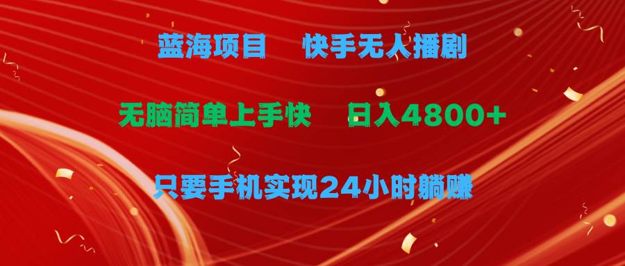 蓝海项目，快手无人播剧，一天收益4800+，手机也能实现24小时躺赚，无脑…-领航创业网