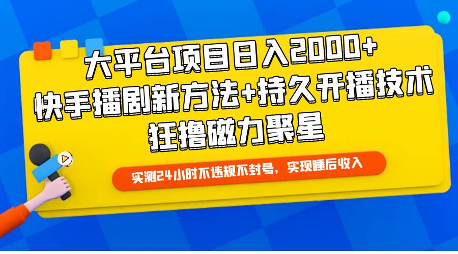 大平台项目日入2000+，快手播剧新方法+持久开播技术，狂撸磁力聚星-领航创业网