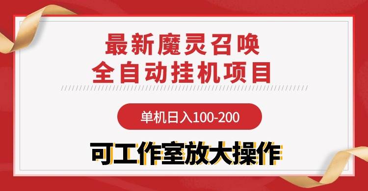【魔灵召唤】全自动挂机项目：单机日入100-200，稳定长期 可工作室放大操作-领航创业网