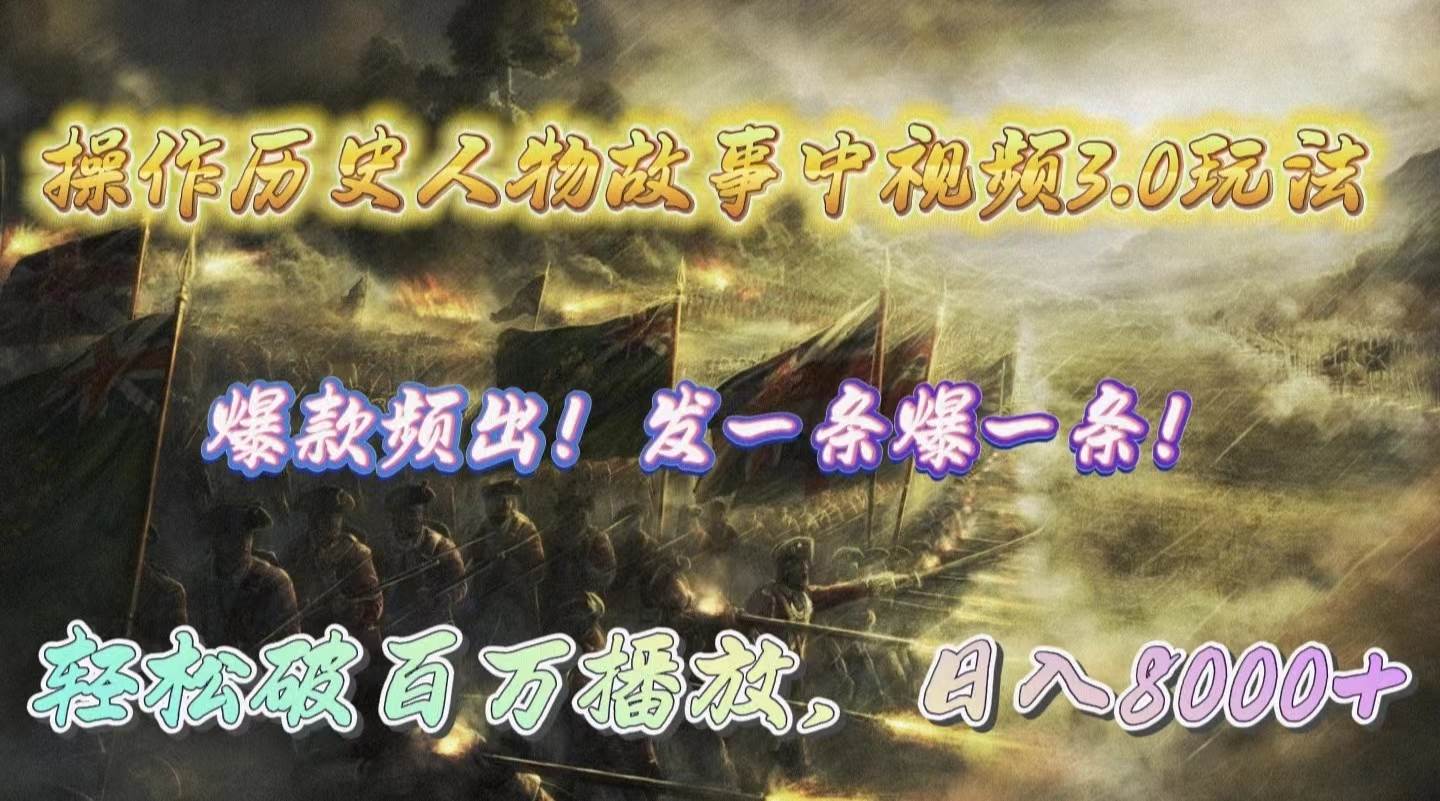 操作历史人物故事中视频3.0玩法，发一条爆一条！轻松破百万播放，日入8000+-领航创业网