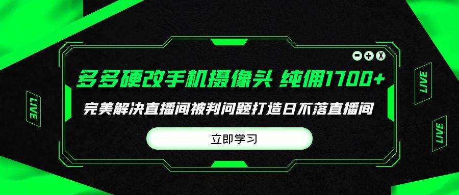 多多硬改手机摄像头，单场带货纯佣1700+完美解决直播间被判问题，打造日…-领航创业网