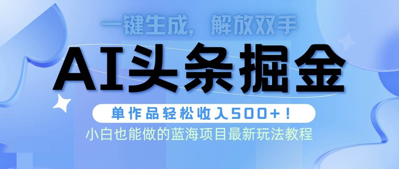头条AI掘金术最新玩法，全AI制作无需人工修稿，一键生成单篇文章收益500+-领航创业网