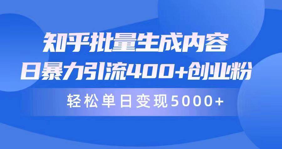 知乎批量生成内容，日暴力引流400+创业粉，轻松单日变现5000+-领航创业网