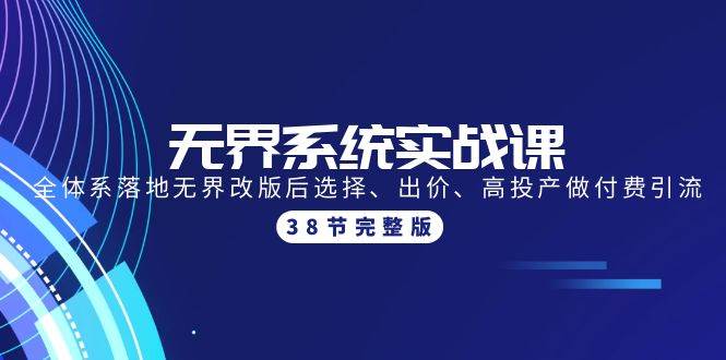 无界系统实战课：全体系落地无界改版后选择、出价、高投产做付费引流-38节-领航创业网