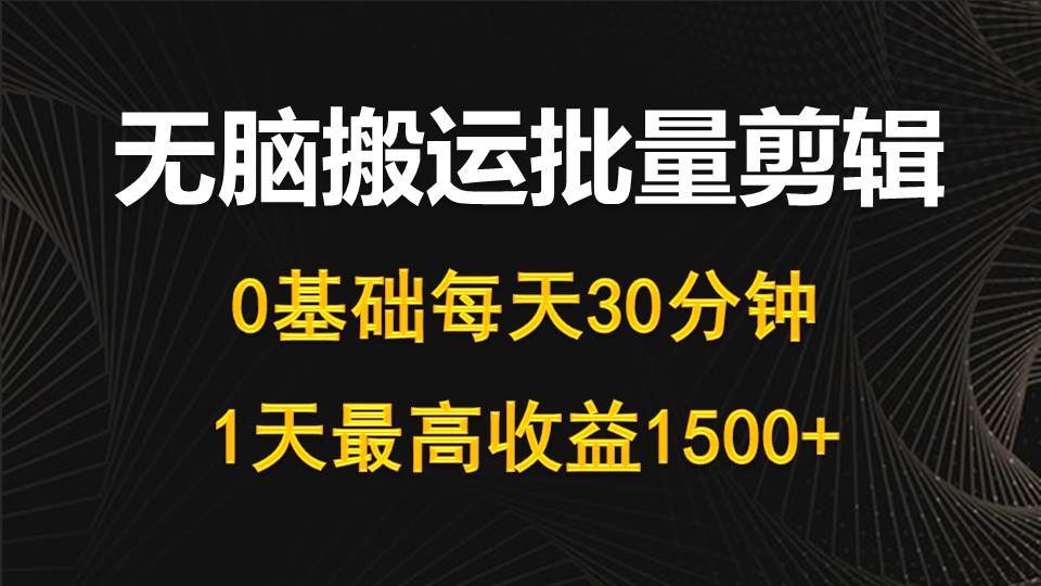 每天30分钟，0基础无脑搬运批量剪辑，1天最高收益1500+-领航创业网