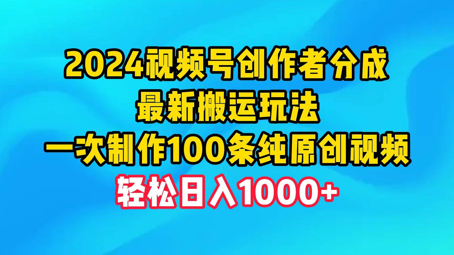 2024视频号创作者分成，最新搬运玩法，一次制作100条纯原创视频，日入1000+-领航创业网