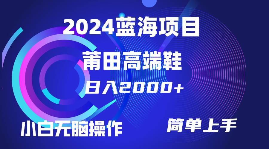 每天两小时日入2000+，卖莆田高端鞋，小白也能轻松掌握，简单无脑操作…-领航创业网