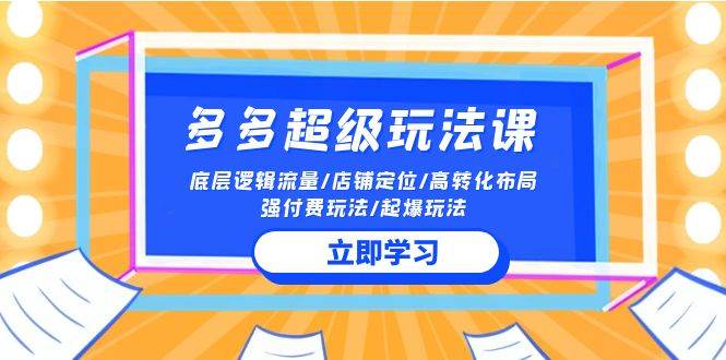 2024多多 超级玩法课 流量底层逻辑/店铺定位/高转化布局/强付费/起爆玩法-领航创业网