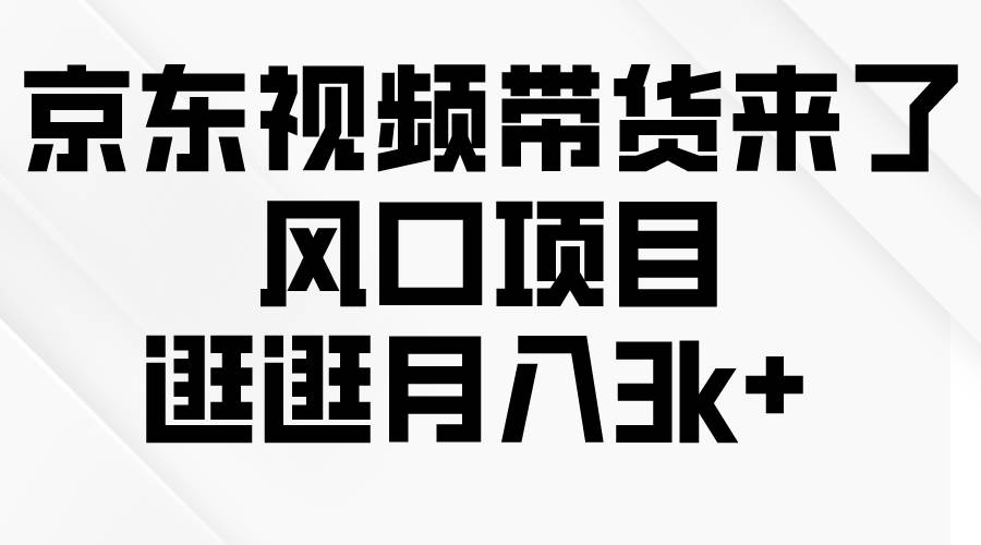 京东短视频带货来了，风口项目，逛逛月入3k+-领航创业网