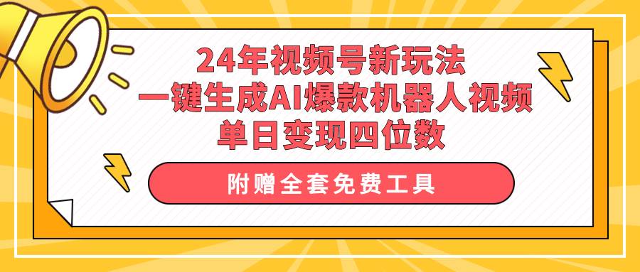 24年视频号新玩法 一键生成AI爆款机器人视频，单日轻松变现四位数-领航创业网