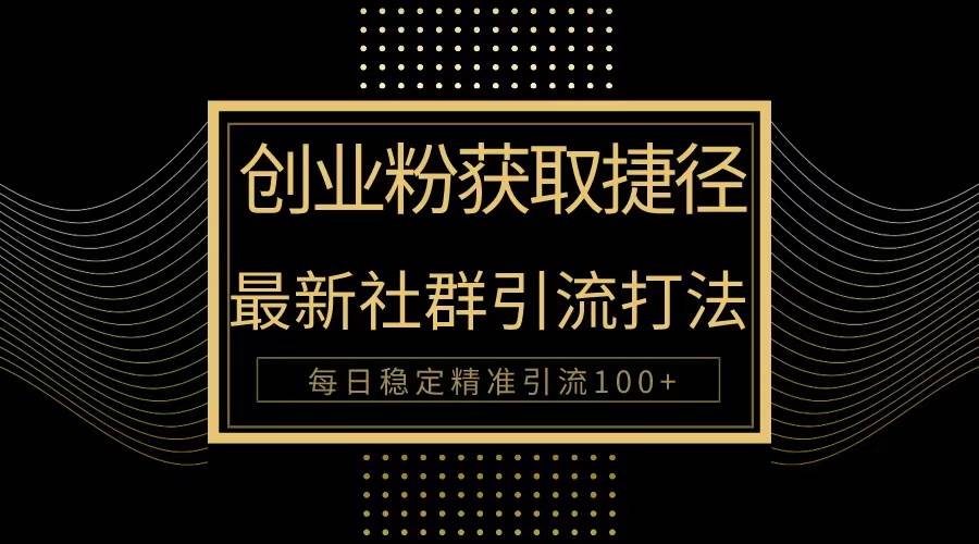 创业粉捷径！最新被动引流方法大揭秘，实现每日100+精准引流-领航创业网