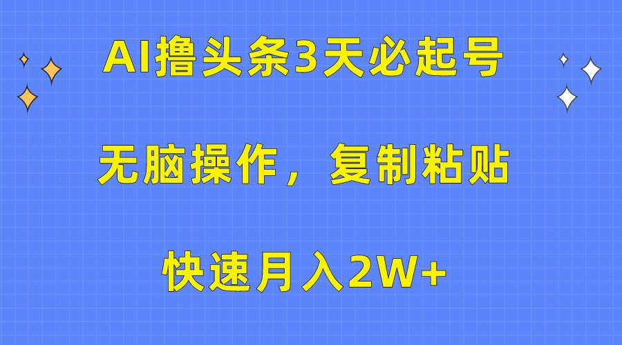 AI撸头条3天必起号，无脑操作3分钟1条，复制粘贴快速月入2W+-领航创业网