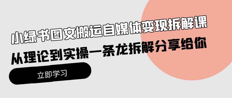 小绿书图文搬运自媒体变现拆解课，从理论到实操一条龙拆解分享给你-领航创业网