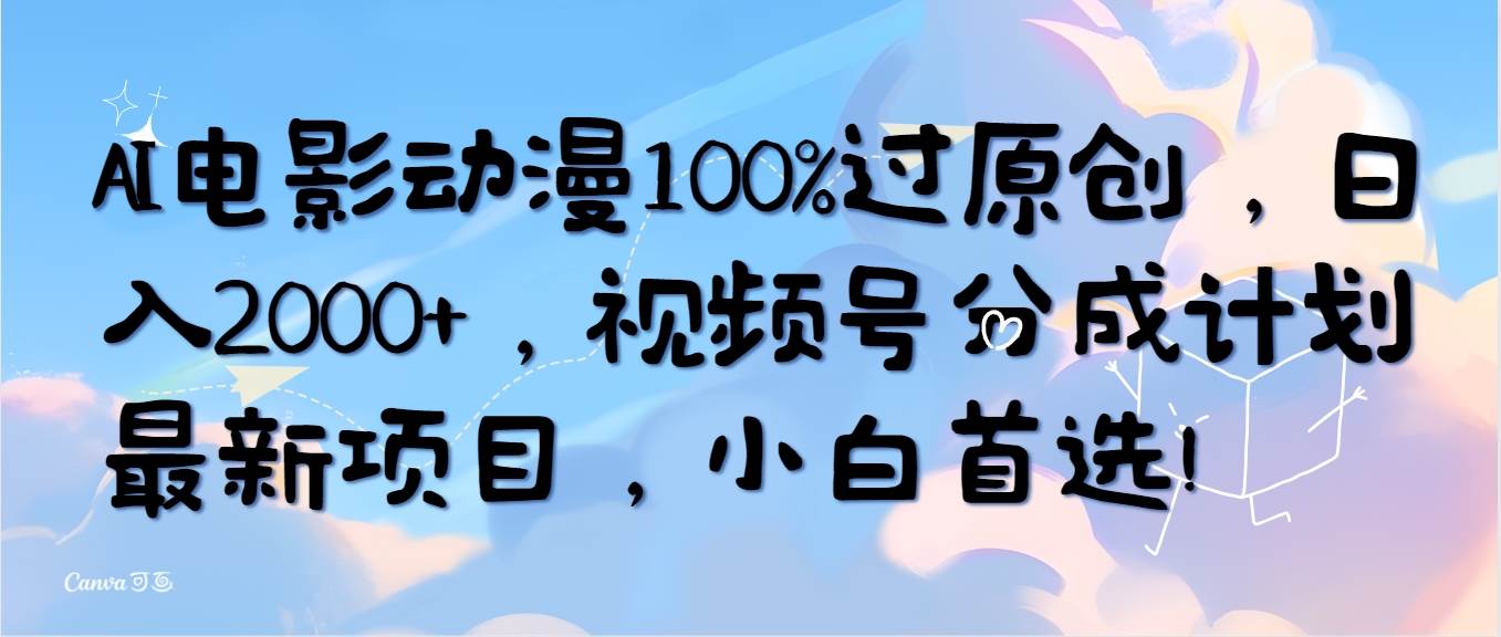 AI电影动漫100%过原创，日入2000+，视频号分成计划最新项目，小白首选！-领航创业网