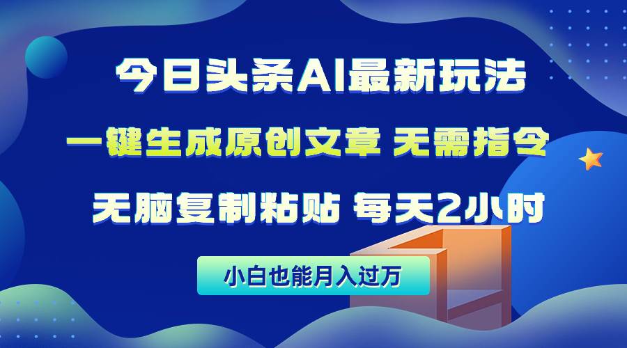 今日头条AI最新玩法  无需指令 无脑复制粘贴 1分钟一篇原创文章 月入过万-领航创业网
