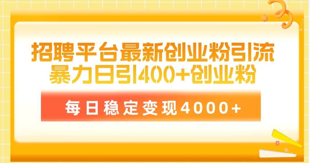 招聘平台最新创业粉引流技术，简单操作日引创业粉400+，每日稳定变现4000+-领航创业网