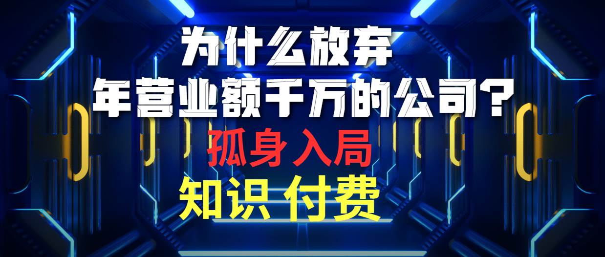 为什么放弃年营业额千万的公司 孤身入局知识付费赛道-领航创业网