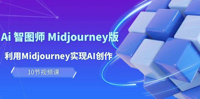 玩赚Ai 智图师 Midjourney版：利用Midjourney实现AI创作及变现（10节课）-领航创业网