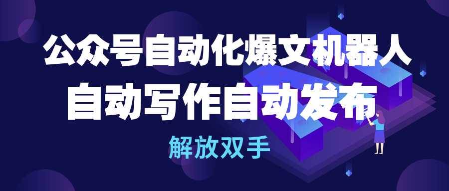 公众号流量主自动化爆文机器人，自动写作自动发布，解放双手-领航创业网