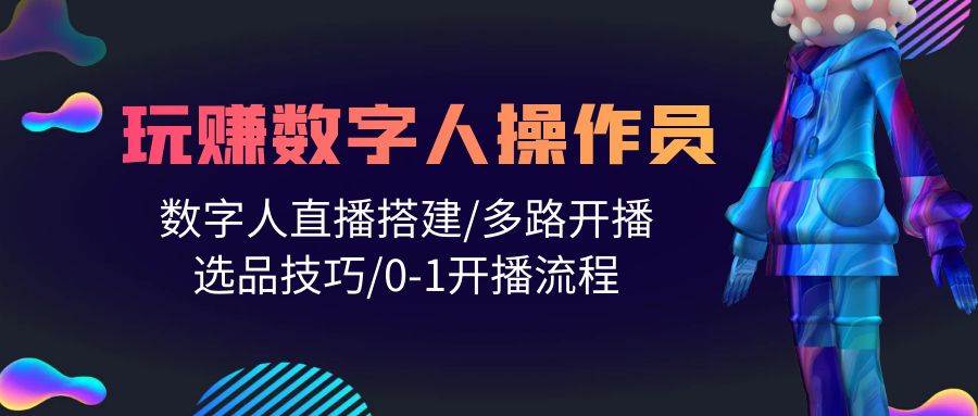 人人都能玩赚数字人操作员 数字人直播搭建/多路开播/选品技巧/0-1开播流程-领航创业网
