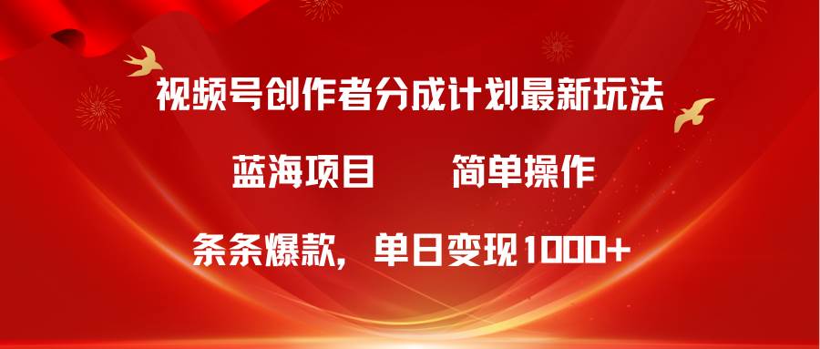 视频号创作者分成5.0，最新方法，条条爆款，简单无脑，单日变现1000+-领航创业网