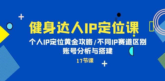 健身达人IP定位课：个人IP定位黄金攻略/不同IP赛道区别/账号分析与搭建-领航创业网
