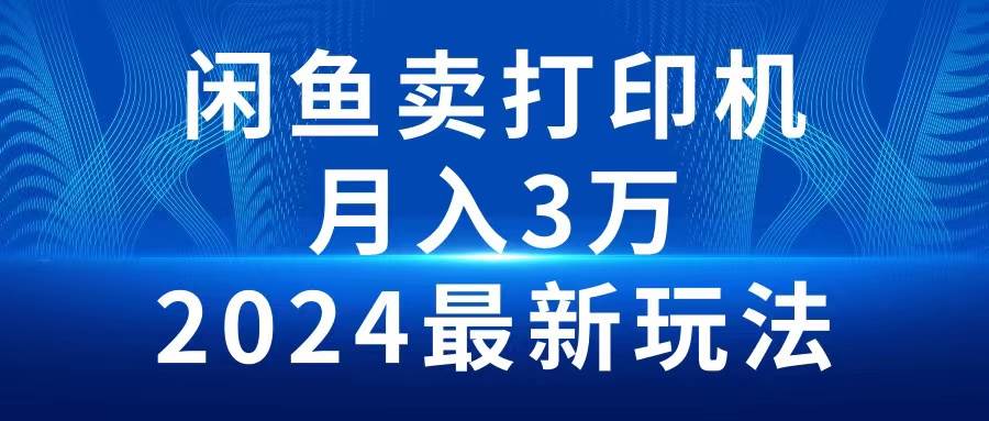 2024闲鱼卖打印机，月入3万2024最新玩法-领航创业网