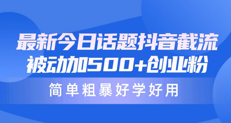 最新今日话题抖音截流，每天被动加500+创业粉，简单粗暴好学好用-领航创业网