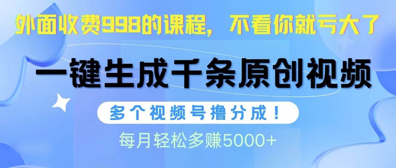 视频号软件辅助日产1000条原创视频，多个账号撸分成收益，每个月多赚5000+-领航创业网