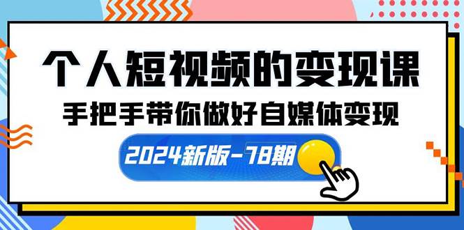 个人短视频的变现课【2024新版-78期】手把手带你做好自媒体变现（61节课）-领航创业网