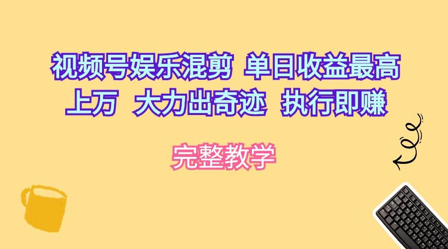 视频号娱乐混剪  单日收益最高上万   大力出奇迹   执行即赚-领航创业网