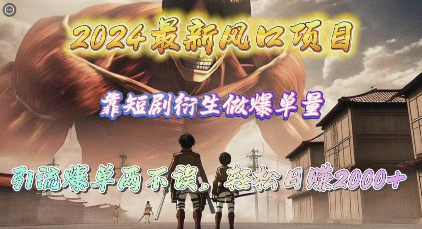 2024最新风口项目，靠短剧衍生做爆单量，引流爆单轻松日赚2000+-领航创业网