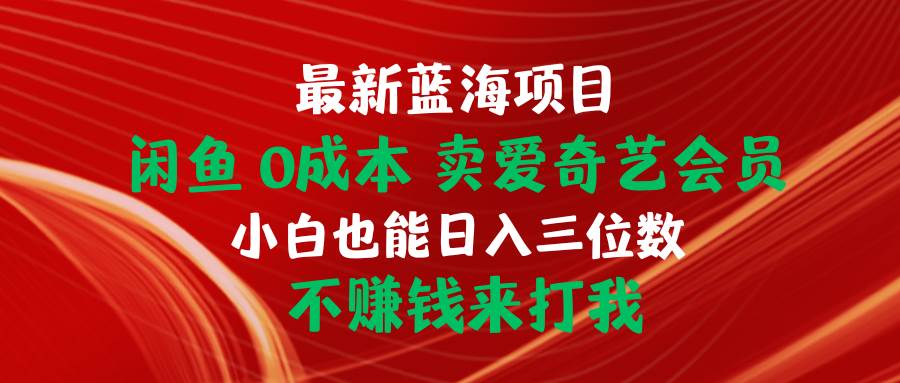 最新蓝海项目 闲鱼0成本 卖爱奇艺会员 小白也能入三位数 不赚钱来打我-领航创业网