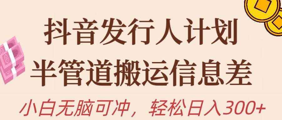 抖音发行人计划，半管道搬运，日入300+，新手小白无脑冲-领航创业网