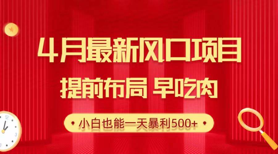 28.4月最新风口项目，提前布局早吃肉，小白也能一天暴利500+-领航创业网