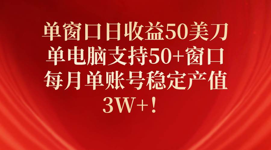 单窗口日收益50美刀，单电脑支持50+窗口，每月单账号稳定产值3W+！-领航创业网