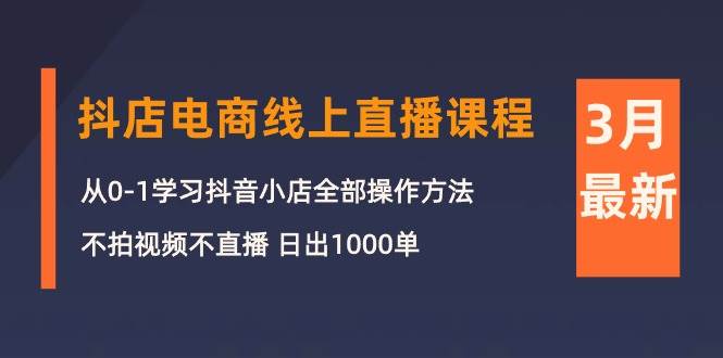 3月抖店电商线上直播课程：从0-1学习抖音小店，不拍视频不直播 日出1000单-领航创业网