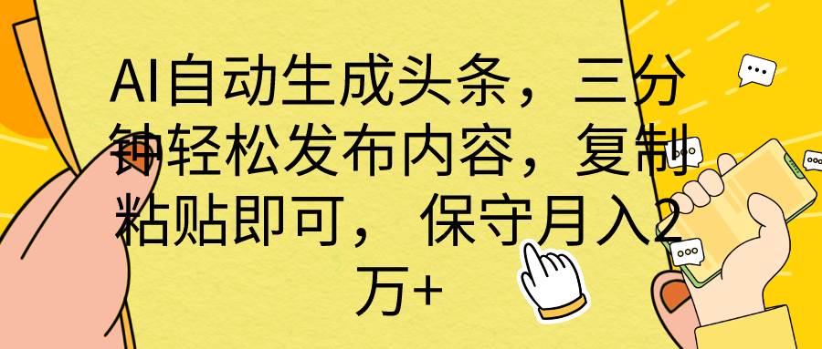 AI自动生成头条，三分钟轻松发布内容，复制粘贴即可， 保底月入2万+-领航创业网
