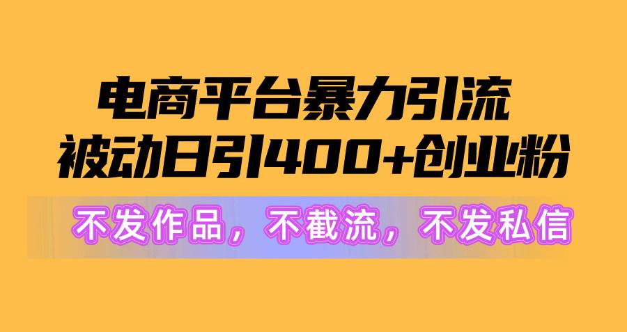 电商平台暴力引流,被动日引400+创业粉不发作品，不截流，不发私信-领航创业网