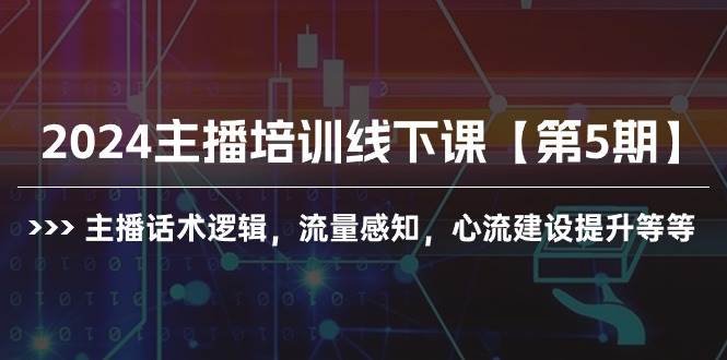 2024主播培训线下课【第5期】主播话术逻辑，流量感知，心流建设提升等等-领航创业网