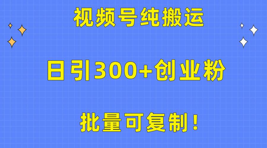 批量可复制！视频号纯搬运日引300+创业粉教程！-领航创业网
